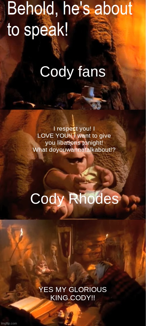 Basically cody | Cody fans; I respect you! I LOVE YOU!! I want to give you libations tonight! What doyouwannatalkabout!? Cody Rhodes; YES MY GLORIOUS KING CODY!! | image tagged in behold he's about to speak | made w/ Imgflip meme maker
