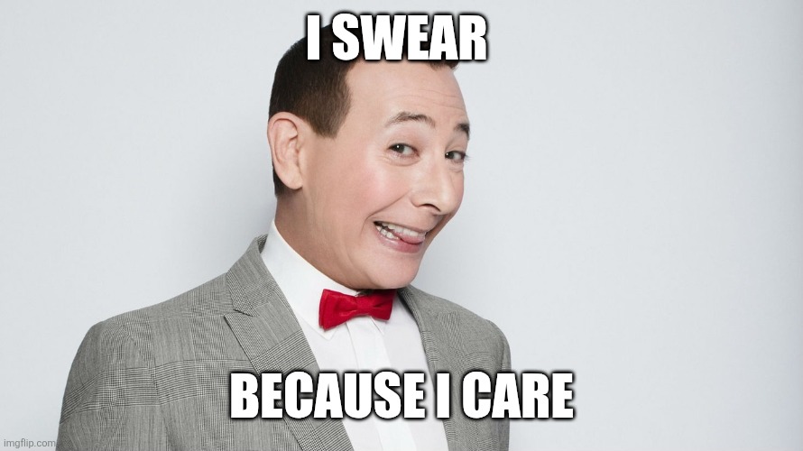 I care | I SWEAR; BECAUSE I CARE | image tagged in pee wee,funny memes | made w/ Imgflip meme maker