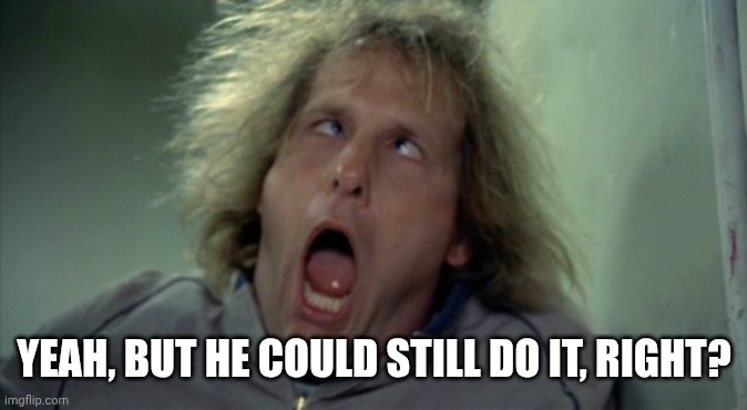 Scary Harry Meme | YEAH, BUT HE COULD STILL DO IT, RIGHT? | image tagged in memes,scary harry | made w/ Imgflip meme maker