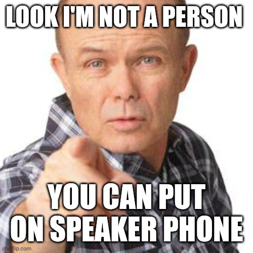 Speaker phone | LOOK I'M NOT A PERSON; YOU CAN PUT ON SPEAKER PHONE | image tagged in red foreman dumbasz,funny memes | made w/ Imgflip meme maker