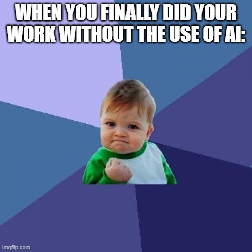 Don't use AI for everything. Please use AI as it is intended | WHEN YOU FINALLY DID YOUR WORK WITHOUT THE USE OF AI: | image tagged in memes,success kid,motivation,lol,ai,talent | made w/ Imgflip meme maker