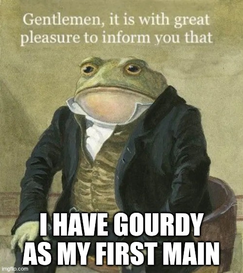 I GOT HIM TODAY | I HAVE GOURDY AS MY FIRST MAIN | image tagged in colonel toad | made w/ Imgflip meme maker
