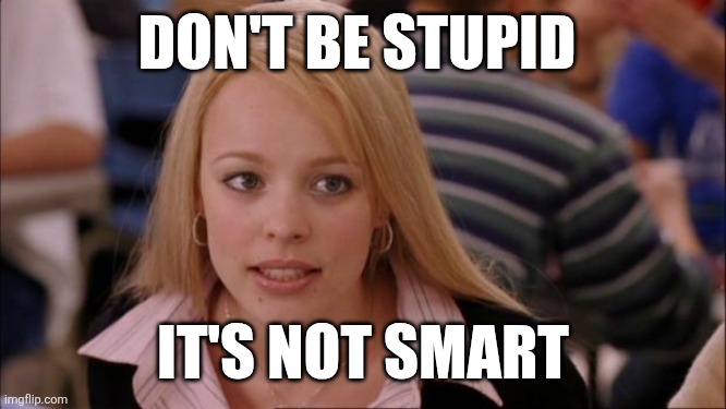Don't be stupid | DON'T BE STUPID; IT'S NOT SMART | image tagged in memes,its not going to happen,funny memes | made w/ Imgflip meme maker