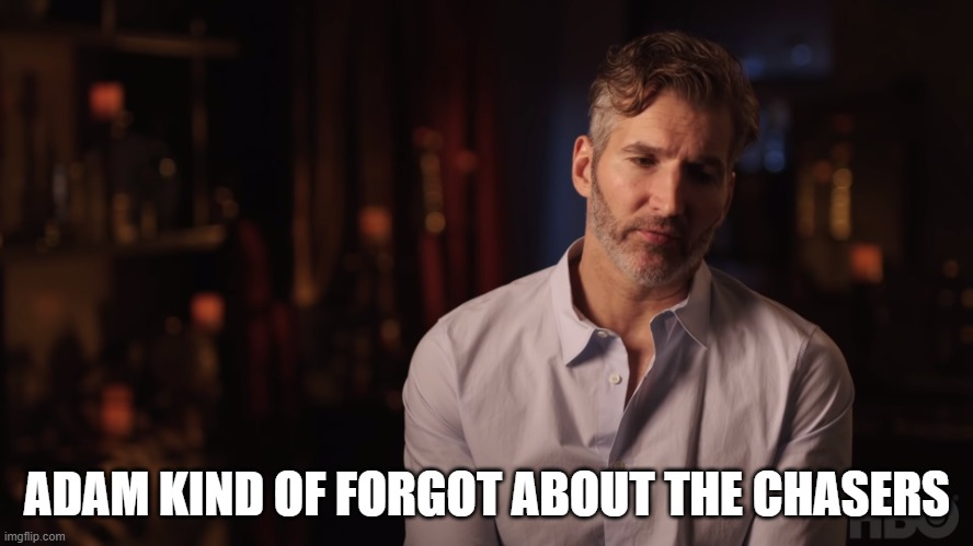 Dany Kind of Forgot About the Iron Fleet | ADAM KIND OF FORGOT ABOUT THE CHASERS | image tagged in dany kind of forgot about the iron fleet | made w/ Imgflip meme maker