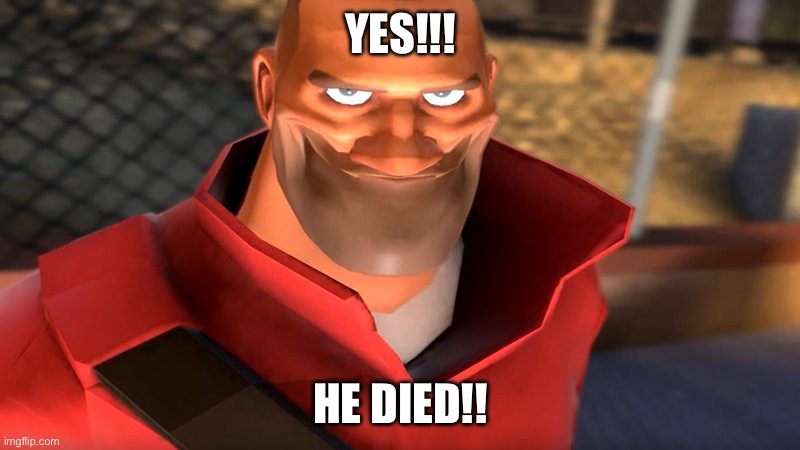 YES!!! HE DIED!! | image tagged in tf2 soldier smiling | made w/ Imgflip meme maker