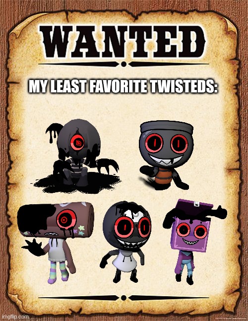 these are my least favorite twisteds | MY LEAST FAVORITE TWISTEDS: | image tagged in wanted poster | made w/ Imgflip meme maker