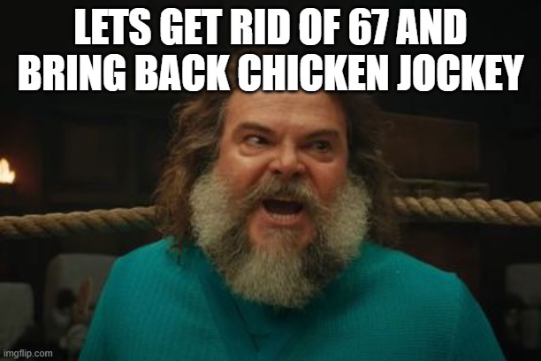 chicken jockey | LETS GET RID OF 67 AND BRING BACK CHICKEN JOCKEY | image tagged in chicken jockey | made w/ Imgflip meme maker