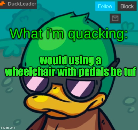 DuckLeader Announcement v.3 | would using a wheelchair with pedals be tuf | image tagged in duckleader announcement v 3 | made w/ Imgflip meme maker