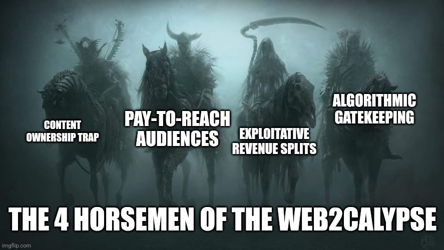 Web2 best frens | ALGORITHMIC GATEKEEPING; CONTENT OWNERSHIP TRAP; PAY-TO-REACH AUDIENCES; EXPLOITATIVE REVENUE SPLITS; THE 4 HORSEMEN OF THE WEB2CALYPSE | image tagged in four horsemen of the apocalypse,web2,web3 | made w/ Imgflip meme maker