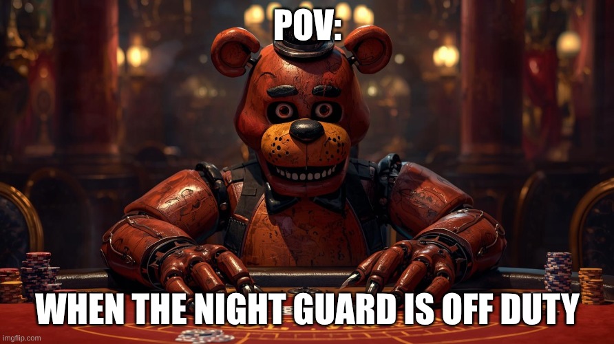 POV:; WHEN THE NIGHT GUARD IS OFF DUTY | image tagged in fnaf | made w/ Imgflip meme maker