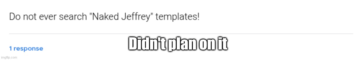 https://forms.gle/ohJuDZXZyp2CVMi2A | Didn't plan on it | made w/ Imgflip meme maker