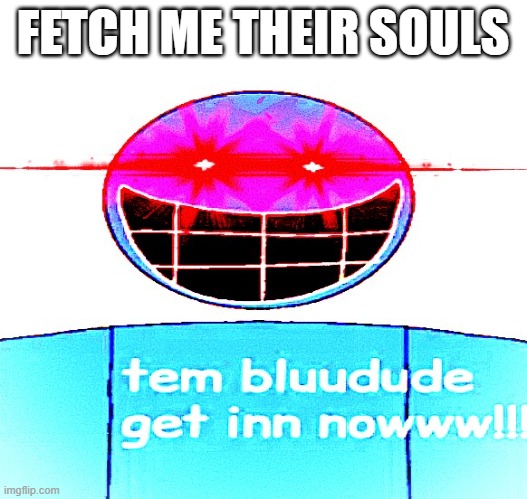 Bluudud wants your soul | FETCH ME THEIR SOULS | image tagged in bluudud,fetch me their souls,forsaken | made w/ Imgflip meme maker
