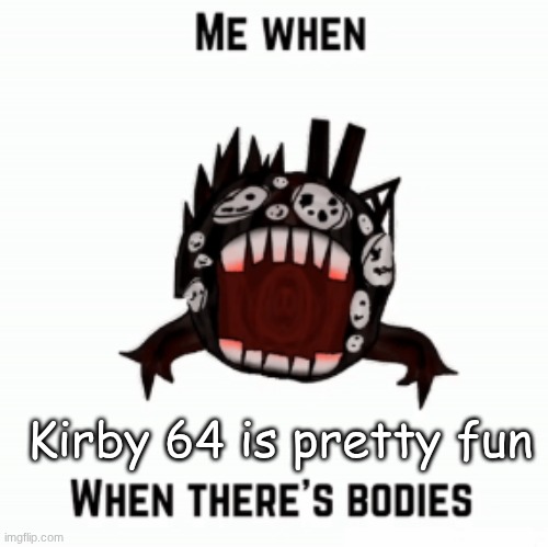 Me when | Kirby 64 is pretty fun | image tagged in me when | made w/ Imgflip meme maker