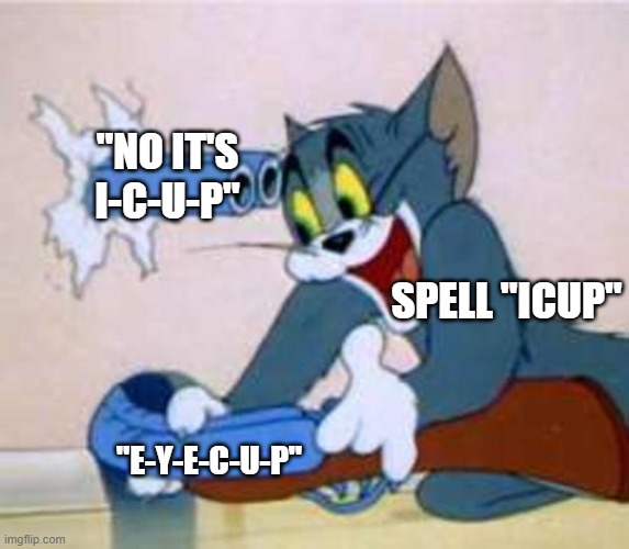 Tom Shoots Himself but the text is placed properly | SPELL "ICUP" "E-Y-E-C-U-P" "NO IT'S I-C-U-P" | image tagged in tom shoots himself but the text is placed properly | made w/ Imgflip meme maker