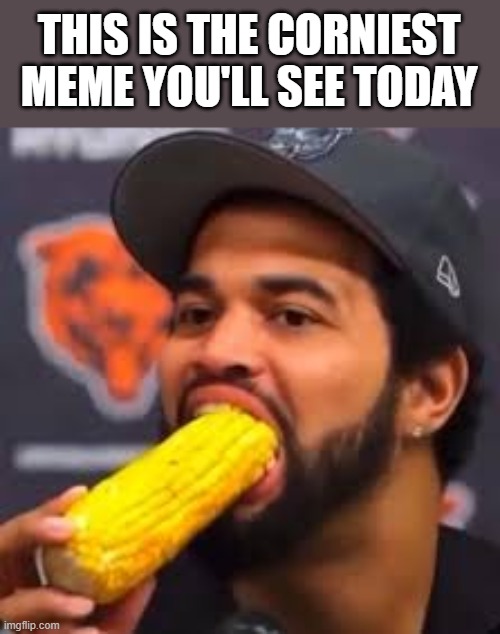 The Corniest Meme You'll See Today | THIS IS THE CORNIEST MEME YOU'LL SEE TODAY | image tagged in corniest,corn,corny,meme,funny,eating | made w/ Imgflip meme maker