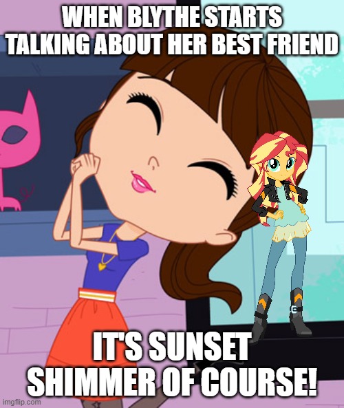 Blythe Baxter | WHEN BLYTHE STARTS TALKING ABOUT HER BEST FRIEND; IT'S SUNSET SHIMMER OF COURSE! | image tagged in blythe baxter | made w/ Imgflip meme maker