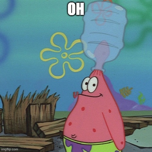 Patrick head stuck in bottle dumb | OH | image tagged in patrick head stuck in bottle dumb | made w/ Imgflip meme maker