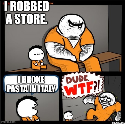 Srgrafo dude wtf | I ROBBED A STORE. I BROKE PASTA IN ITALY | image tagged in srgrafo dude wtf | made w/ Imgflip meme maker