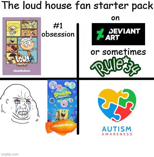 The loud house fan starter pack | The loud house fan starter pack; #1 obsession; on; or sometimes | image tagged in memes,blank starter pack,the loud house,nickelodeon,starter pack,fandom | made w/ Imgflip meme maker
