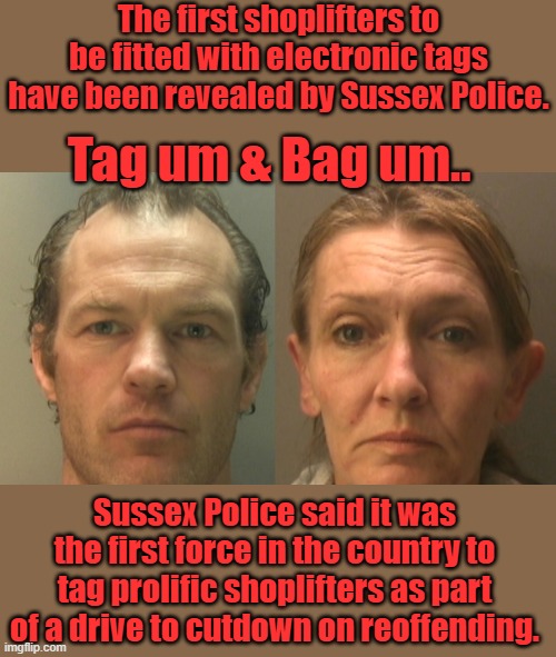 Gee i wonder what's next?? | The first shoplifters to be fitted with electronic tags have been revealed by Sussex Police. Tag um & Bag um.. Sussex Police said it was the first force in the country to tag prolific shoplifters as part of a drive to cutdown on reoffending. | made w/ Imgflip meme maker