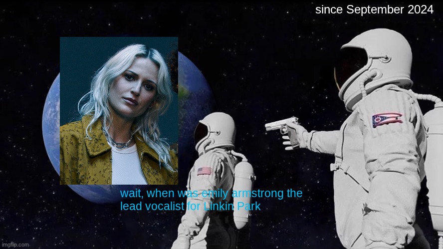 pinkin lark | since September 2024; wait, when was emily armstrong the 
lead vocalist for Linkin Park | image tagged in memes,always has been | made w/ Imgflip meme maker