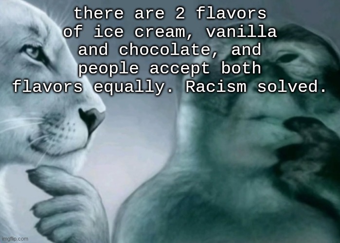Is this ragebait? | there are 2 flavors of ice cream, vanilla and chocolate, and people accept both flavors equally. Racism solved. | image tagged in is this ragebait | made w/ Imgflip meme maker