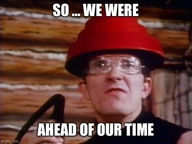 Devo | SO … WE WERE AHEAD OF OUR TIME | image tagged in devo | made w/ Imgflip meme maker