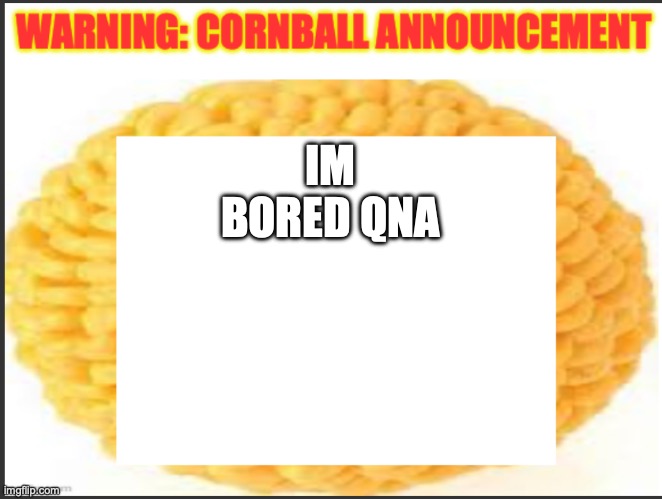 cornball announcement | IM BORED QNA | image tagged in cornball announcement | made w/ Imgflip meme maker