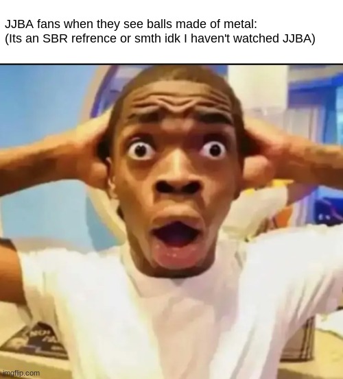 JJBA | JJBA fans when they see balls made of metal:

(Its an SBR refrence or smth idk I haven't watched JJBA) | image tagged in surprised black guy | made w/ Imgflip meme maker