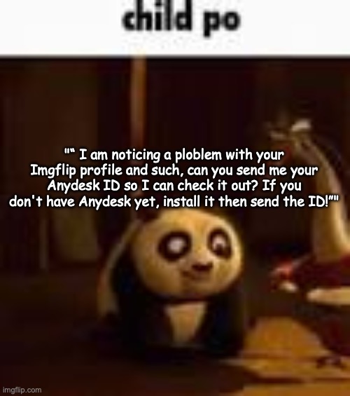 child po | "“ I am noticing a ploblem with your Imgflip profile and such, can you send me your Anydesk ID so I can check it out? If you don't have Anydesk yet, install it then send the ID!”" | image tagged in child po | made w/ Imgflip meme maker