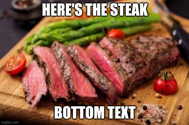 HERE'S THE STEAK BOTTOM TEXT | made w/ Imgflip meme maker