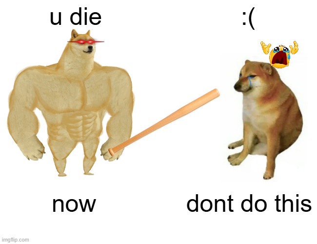 Buff Doge vs. Cheems Meme | u die; :(; now; dont do this | image tagged in memes,buff doge vs cheems | made w/ Imgflip meme maker