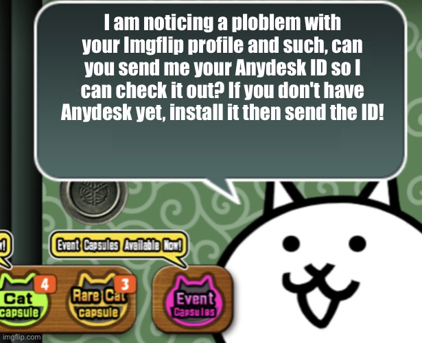 The basic cat says something | I am noticing a ploblem with your Imgflip profile and such, can you send me your Anydesk ID so I can check it out? If you don't have Anydesk yet, install it then send the ID! | image tagged in the basic cat says something | made w/ Imgflip meme maker