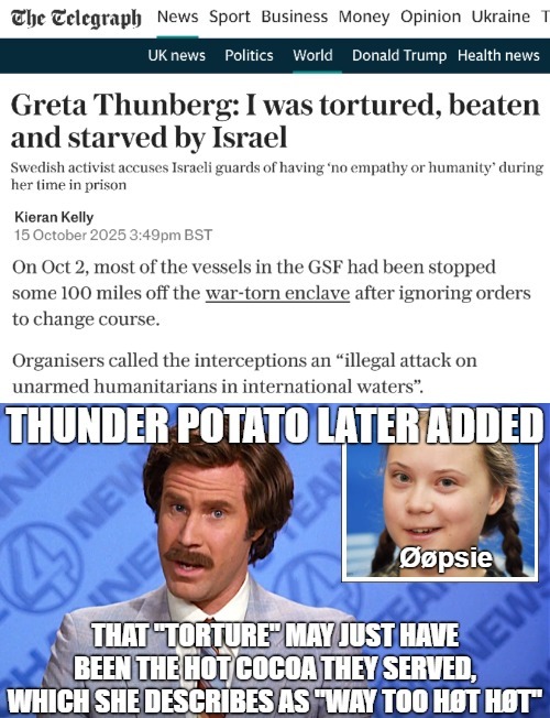 And they liked saying they'd gas her... let me guess - like the 'Jew Nazis' they are? | image tagged in greta thunberg,anchorman news,palestine,israel,sarcasm | made w/ Imgflip meme maker