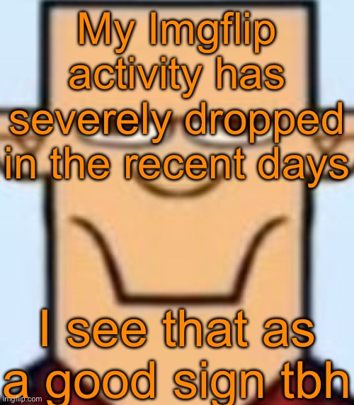 I‘m finally healing | My Imgflip activity has severely dropped in the recent days; I see that as a good sign tbh | image tagged in sped tyler | made w/ Imgflip meme maker