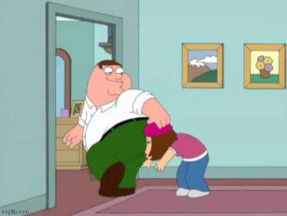 Peter Griffin farting in Meg's face | image tagged in peter griffin farting in meg's face | made w/ Imgflip meme maker