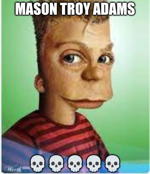 Mason Troy Adams | MASON TROY ADAMS; 💀💀💀💀💀 | image tagged in mason troy adams | made w/ Imgflip meme maker