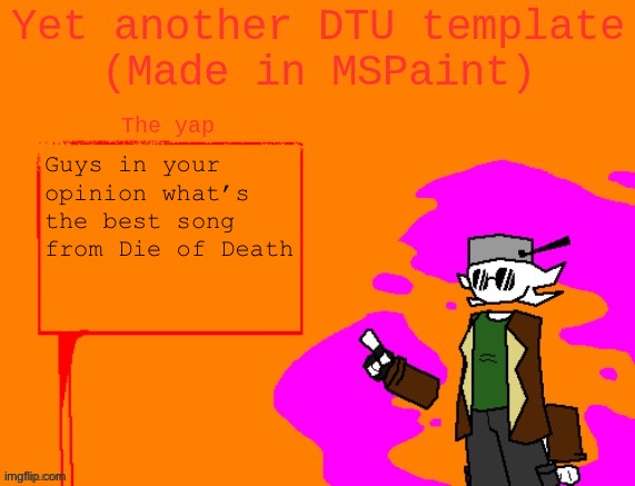 Yet another DTU template (Made in MSPaint) | Guys in your opinion what’s the best song from Die of Death | image tagged in yet another dtu template made in mspaint | made w/ Imgflip meme maker