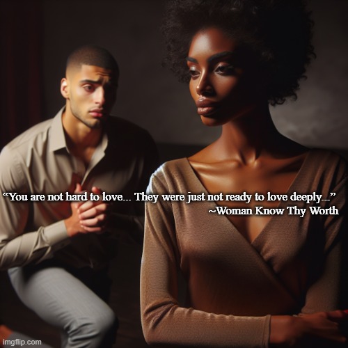 beautiful black lady breaking up with her man as he kneels to pl | “You are not hard to love... They were just not ready to love deeply...” 
~Woman Know Thy Worth | image tagged in beautiful black lady breaking up with her man as he kneels to pl | made w/ Imgflip meme maker