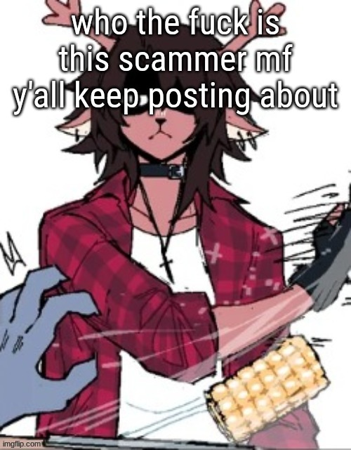 who the fuck is this scammer mf y'all keep posting about | made w/ Imgflip meme maker
