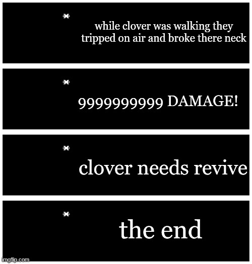 4 undertale textboxes | while clover was walking they tripped on air and broke there neck; 9999999999 DAMAGE! clover needs revive; the end | image tagged in 4 undertale textboxes | made w/ Imgflip meme maker