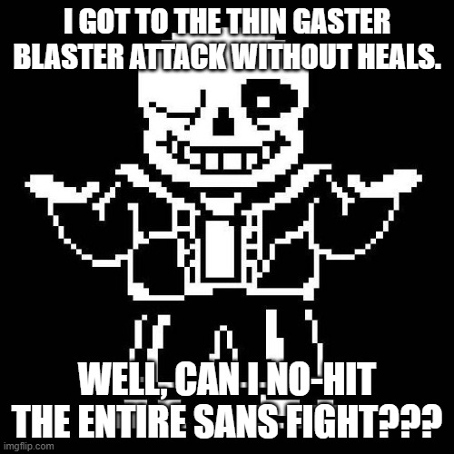 Well, MAYBE, I can do it. | I GOT TO THE THIN GASTER BLASTER ATTACK WITHOUT HEALS. WELL, CAN I NO-HIT THE ENTIRE SANS FIGHT??? | image tagged in sans undertale | made w/ Imgflip meme maker