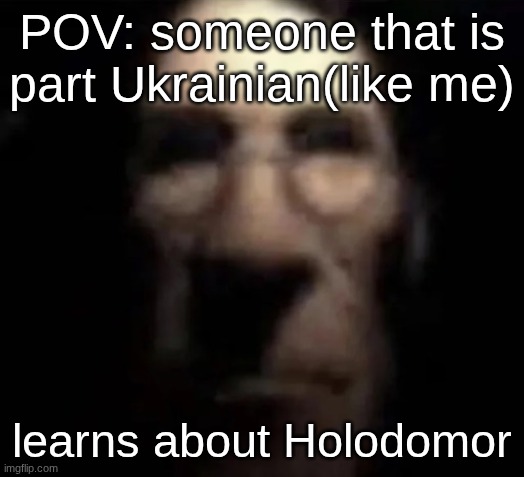 Holodomor in a nutshell it has English | POV: someone that is part Ukrainian(like me); learns about Holodomor | image tagged in tf2 medic stare | made w/ Imgflip meme maker