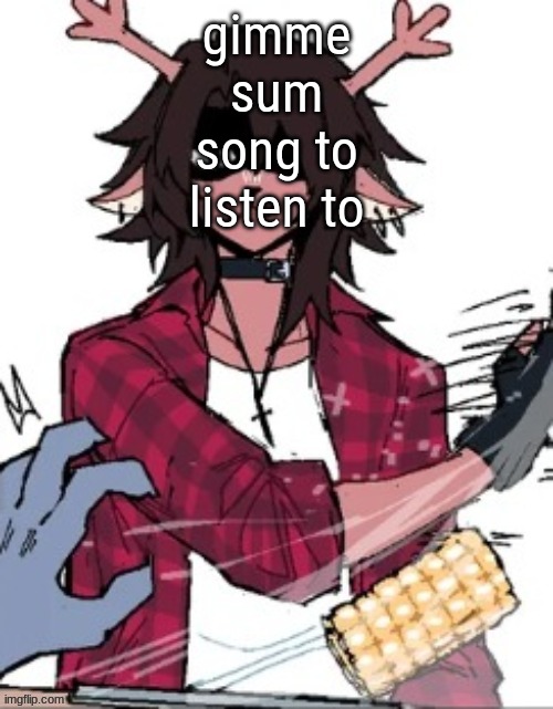 gimme sum song to listen to | made w/ Imgflip meme maker