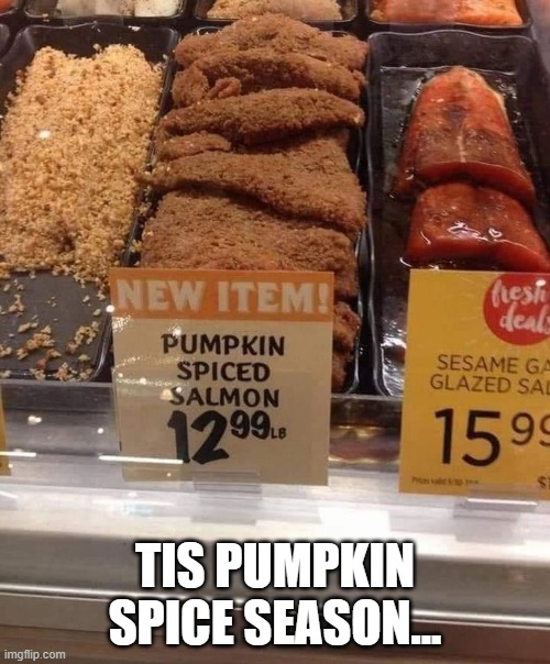 Cursed Salmon | TIS PUMPKIN SPICE SEASON... | image tagged in cursed image | made w/ Imgflip meme maker