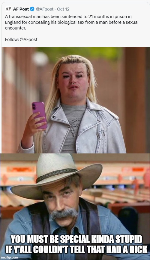 Jailed Trans | YOU MUST BE SPECIAL KINDA STUPID IF Y'ALL COULDN'T TELL THAT HAD A DICK | image tagged in sam elliott special kind of stupid | made w/ Imgflip meme maker