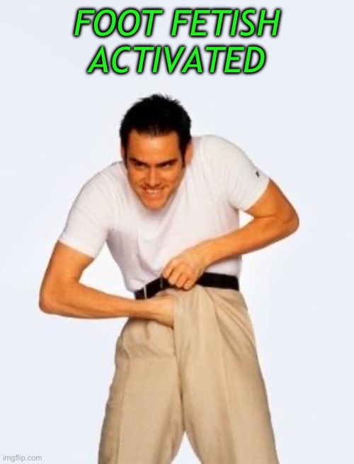jim carrey fap | FOOT FETISH ACTIVATED | image tagged in jim carrey fap | made w/ Imgflip meme maker