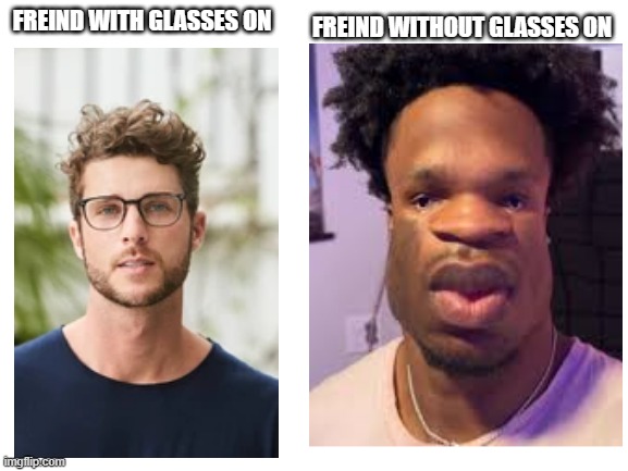 "yo take off yo glasses... DAAAAMN" | FREIND WITHOUT GLASSES ON; FREIND WITH GLASSES ON | image tagged in blank white template | made w/ Imgflip meme maker