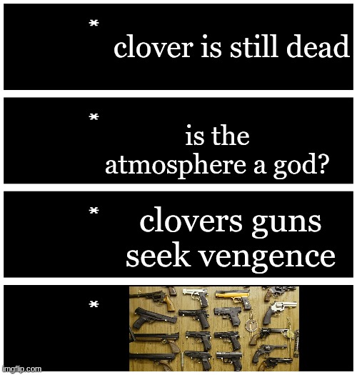 4 undertale textboxes | clover is still dead; is the atmosphere a god? clovers guns seek vengence | image tagged in 4 undertale textboxes | made w/ Imgflip meme maker