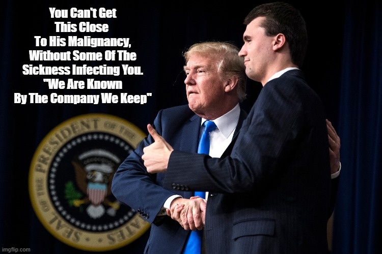 Charlie Kirk Corrupted By Trump | You Can't Get This Close 
To His Malignancy, Without Some Of The Sickness Infecting You.
"We Are Known By The Company We Keep" | image tagged in charlie kirk,trump,known by the company we keep | made w/ Imgflip meme maker